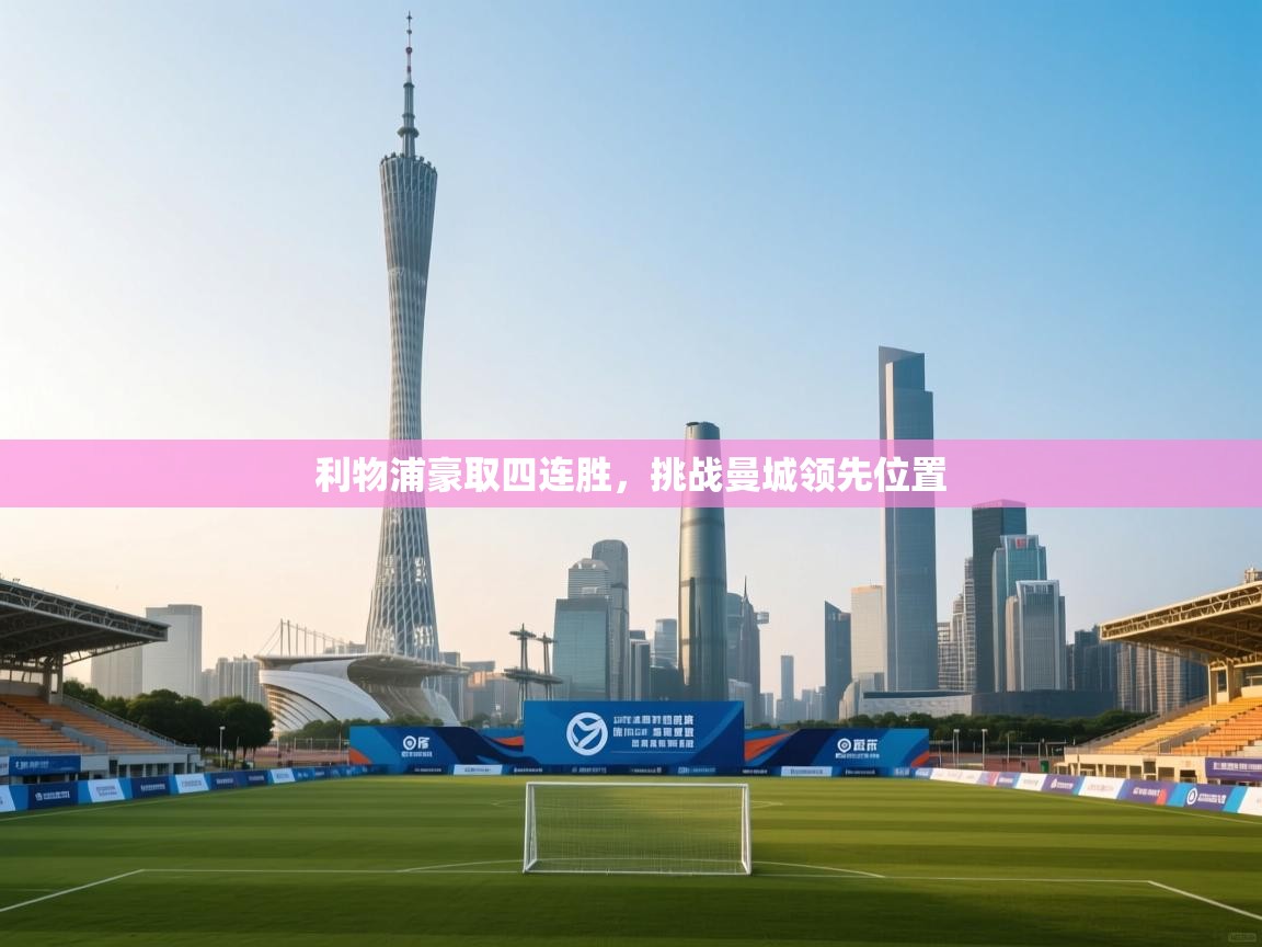 开云体育绑定手机指南-利物浦豪取四连胜,挑战曼城领先位置  第2张