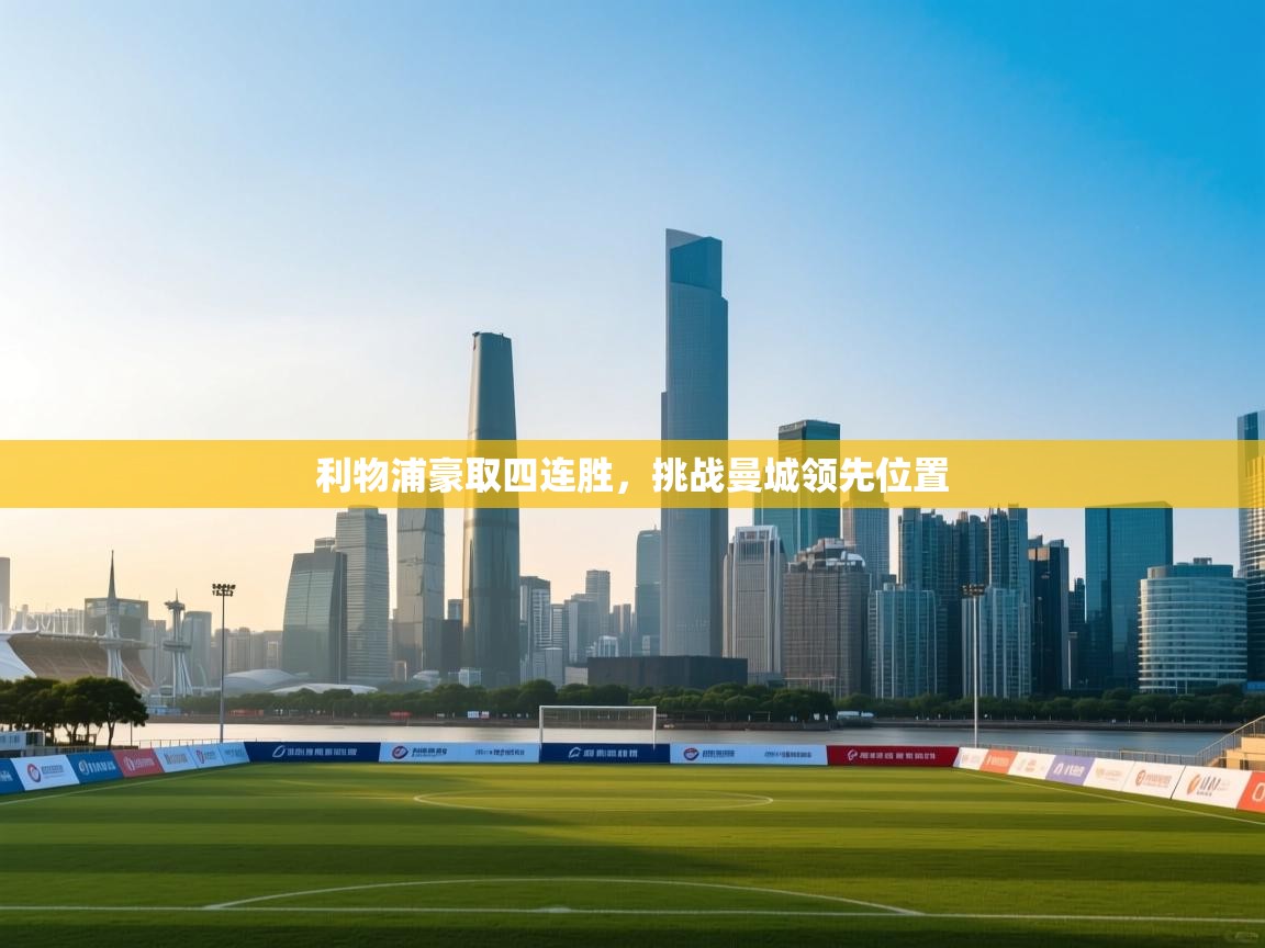 开云体育绑定手机指南-利物浦豪取四连胜,挑战曼城领先位置  第4张