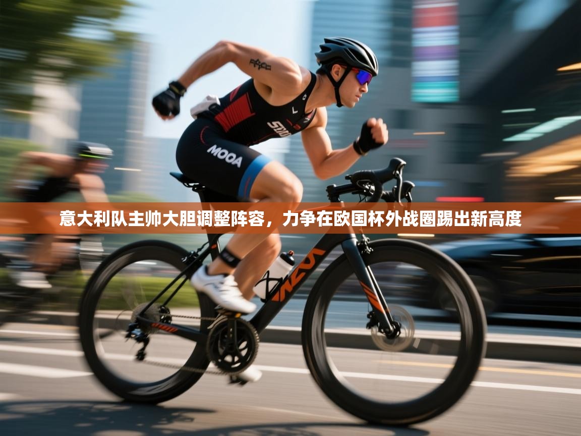 开云赛事直播-意大利队主帅大胆调整阵容,力争在欧国杯外战圈踢出新高度  第1张