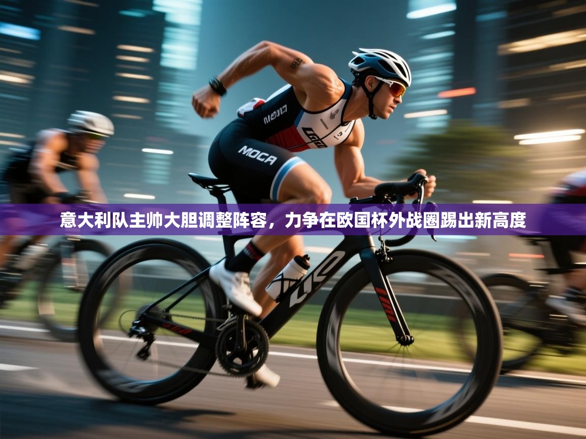 开云赛事直播-意大利队主帅大胆调整阵容,力争在欧国杯外战圈踢出新高度  第2张