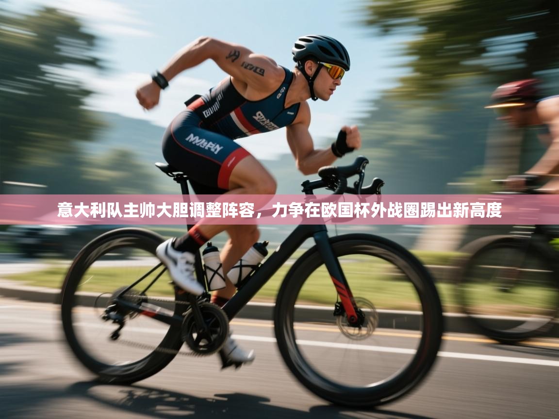 开云赛事直播-意大利队主帅大胆调整阵容,力争在欧国杯外战圈踢出新高度  第3张