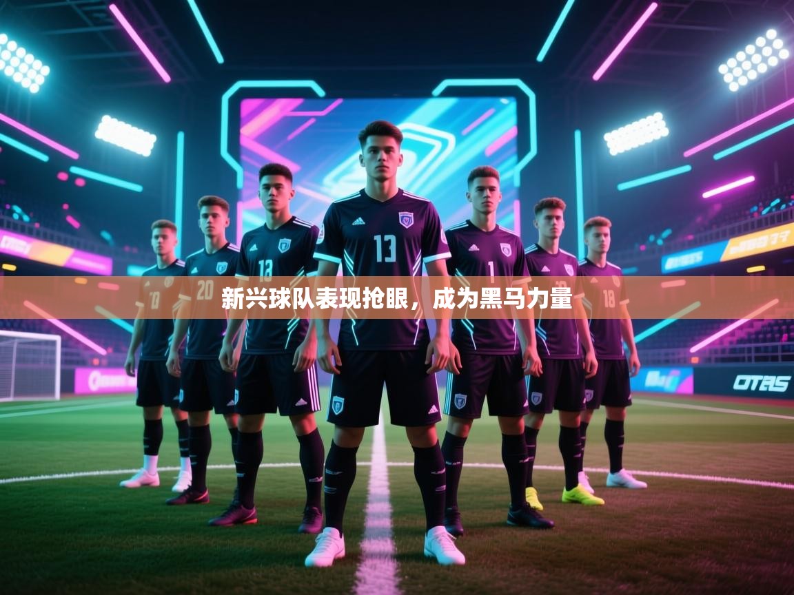 开云体育app网页版入口-新兴球队表现抢眼，成为黑马力量