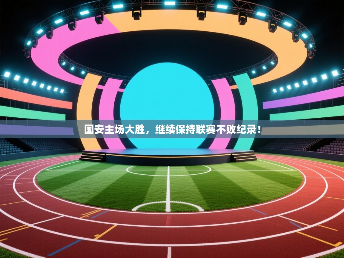 开云下载-国安主场大胜,继续保持联赛不败纪录!  第3张