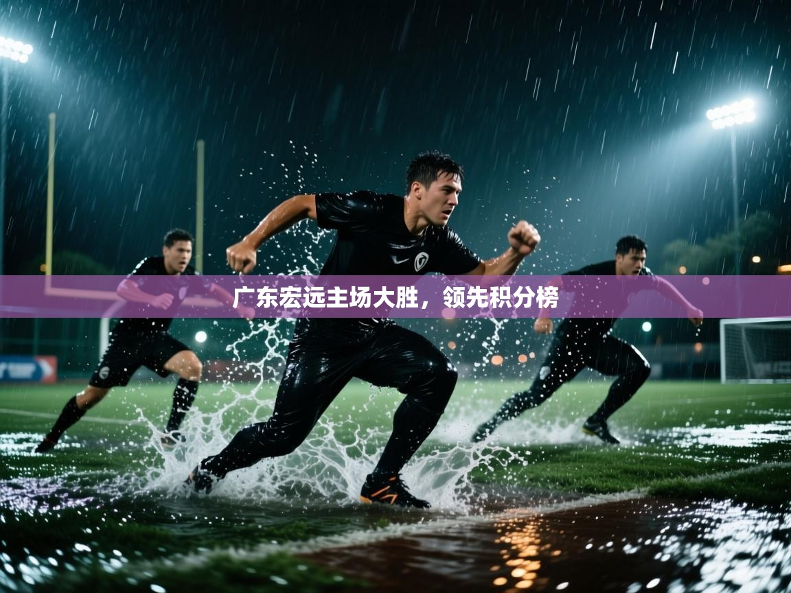 开运体育入口-广东宏远主场大胜，领先积分榜