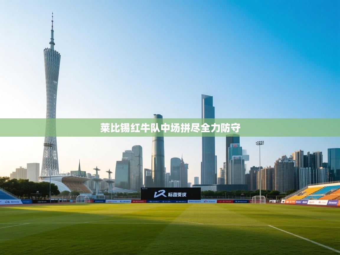 开云体育入口平台-莱比锡红牛队中场拼尽全力防守