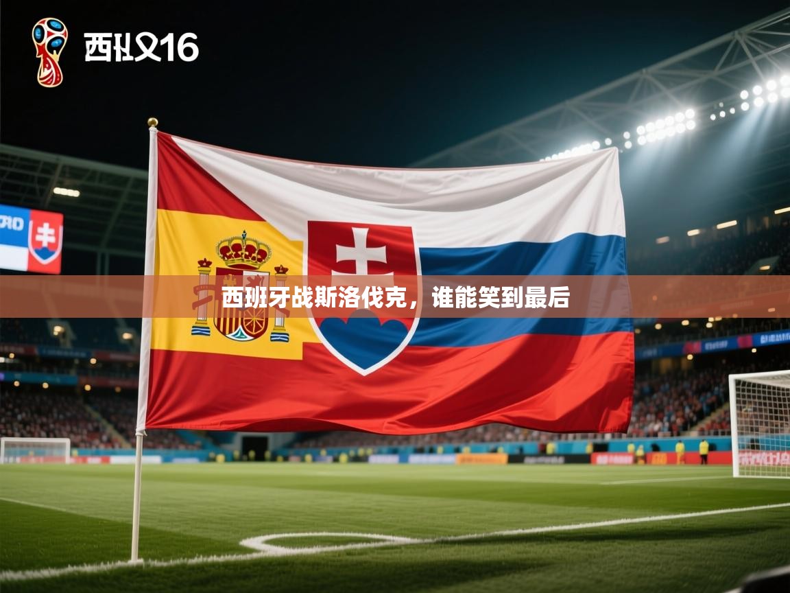 开云体育英文版入口-西班牙战斯洛伐克，谁能笑到最后