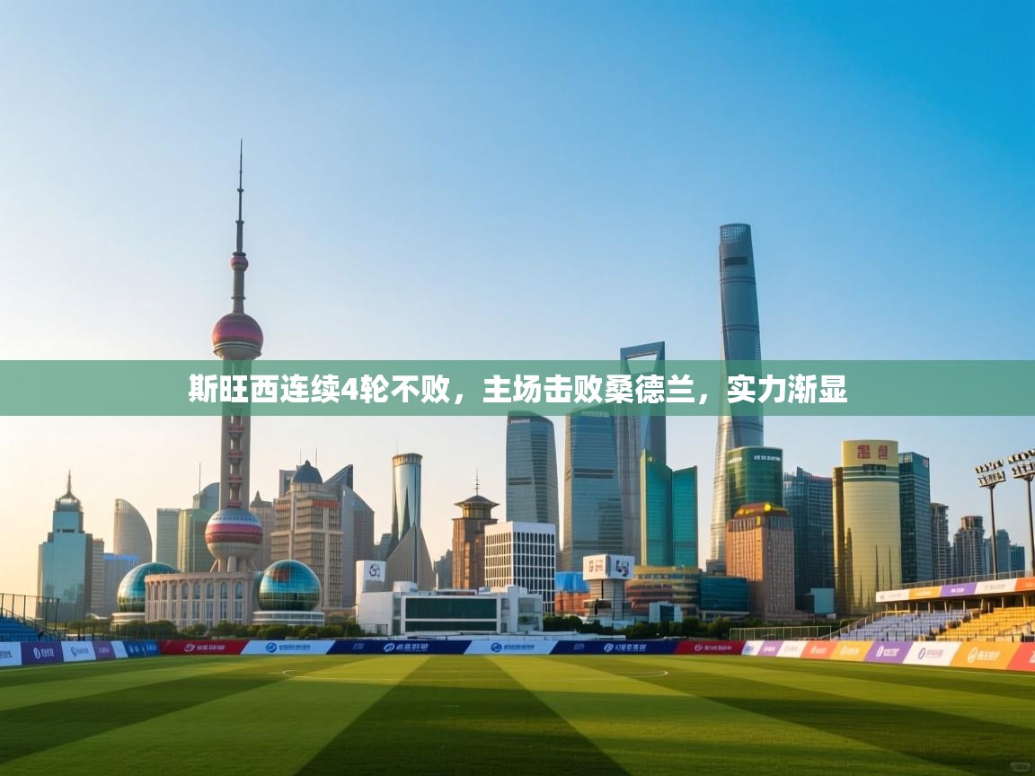 开云邀请码-斯旺西连续4轮不败,主场击败桑德兰,实力渐显 第1张