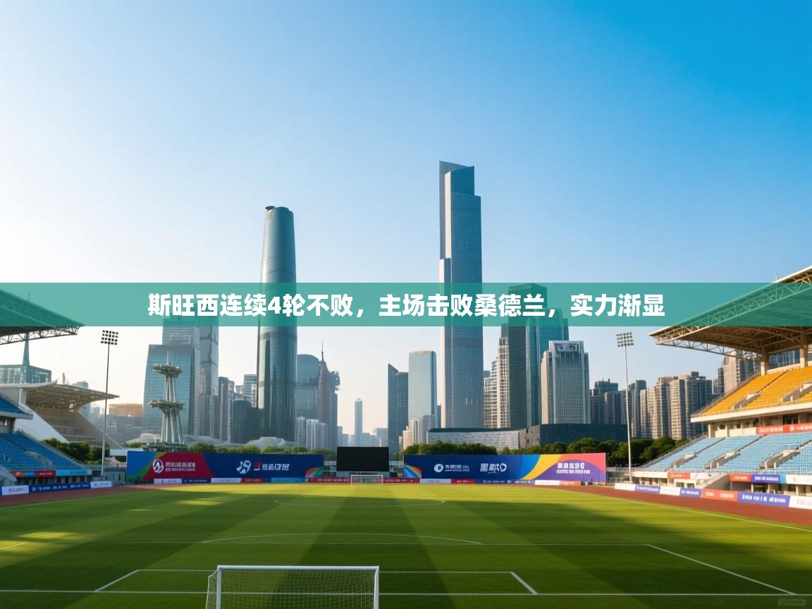 开云邀请码-斯旺西连续4轮不败,主场击败桑德兰,实力渐显 第3张