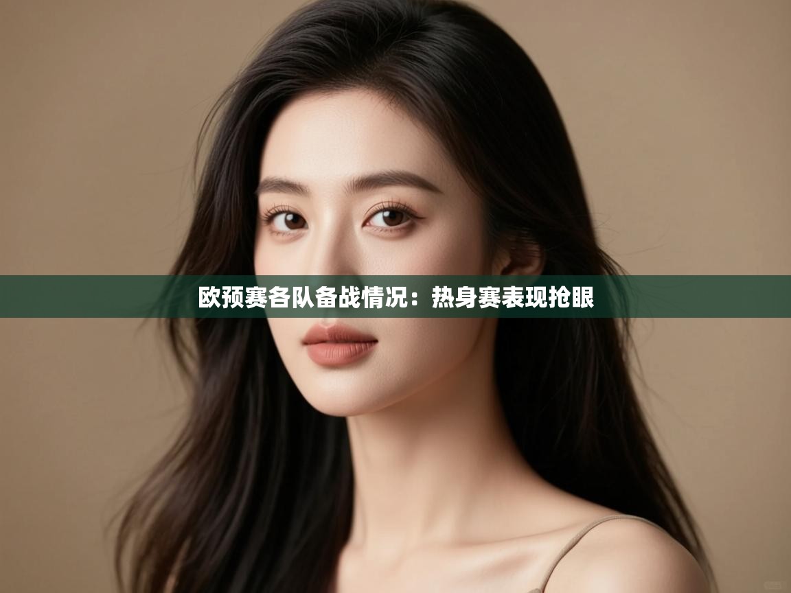 开云体育在线登录-欧预赛各队备战情况：热身赛表现抢眼  第1张