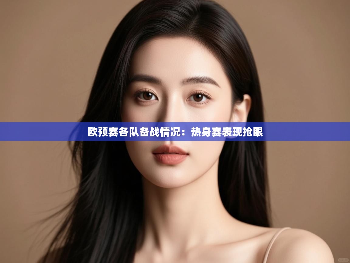 开云体育在线登录-欧预赛各队备战情况：热身赛表现抢眼  第4张