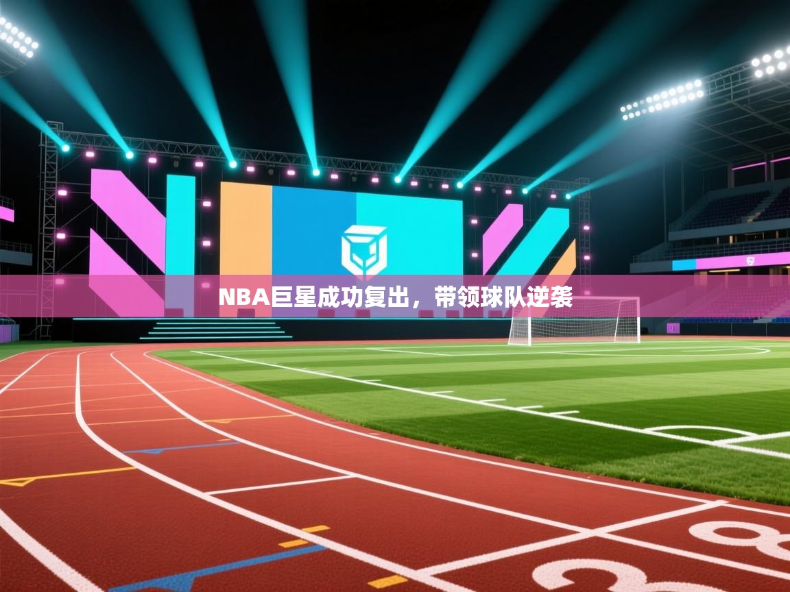 开云体育注册下载-NBA巨星成功复出，带领球队逆袭