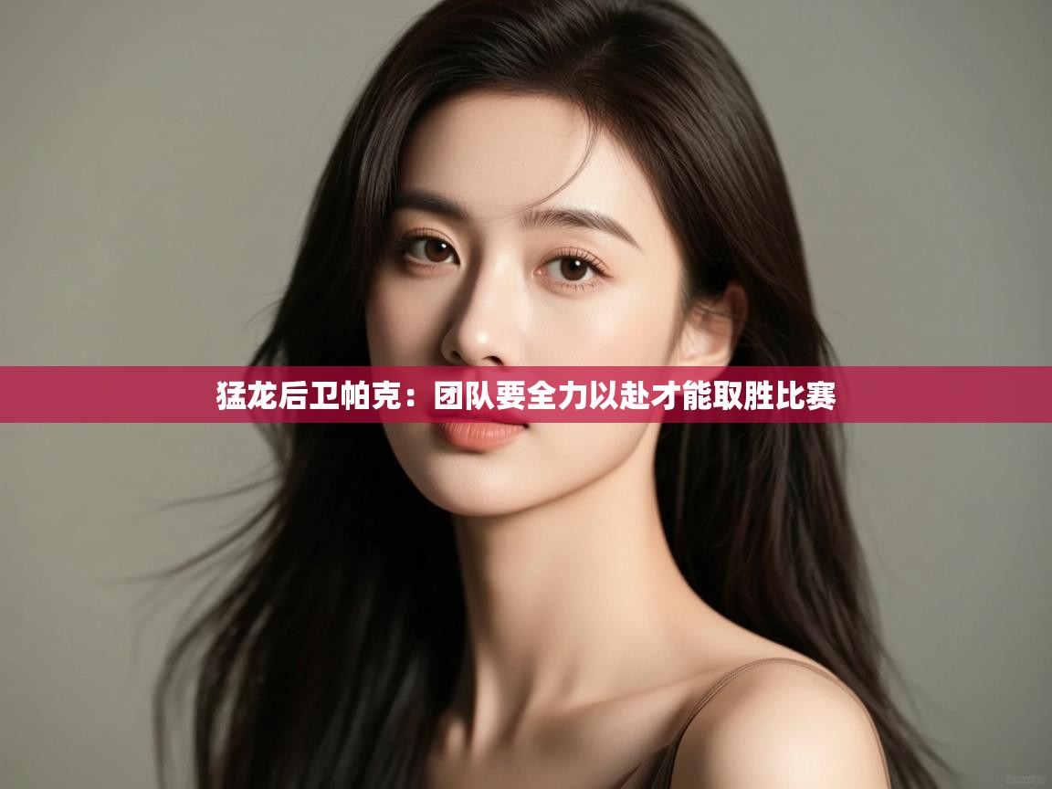 开云体育入口邀请码-猛龙后卫帕克:团队要全力以赴才能取胜比赛 第2张