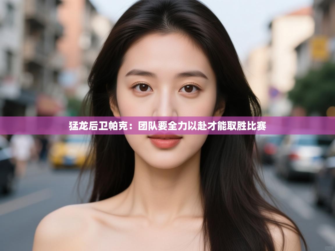 开云体育入口邀请码-猛龙后卫帕克:团队要全力以赴才能取胜比赛 第3张