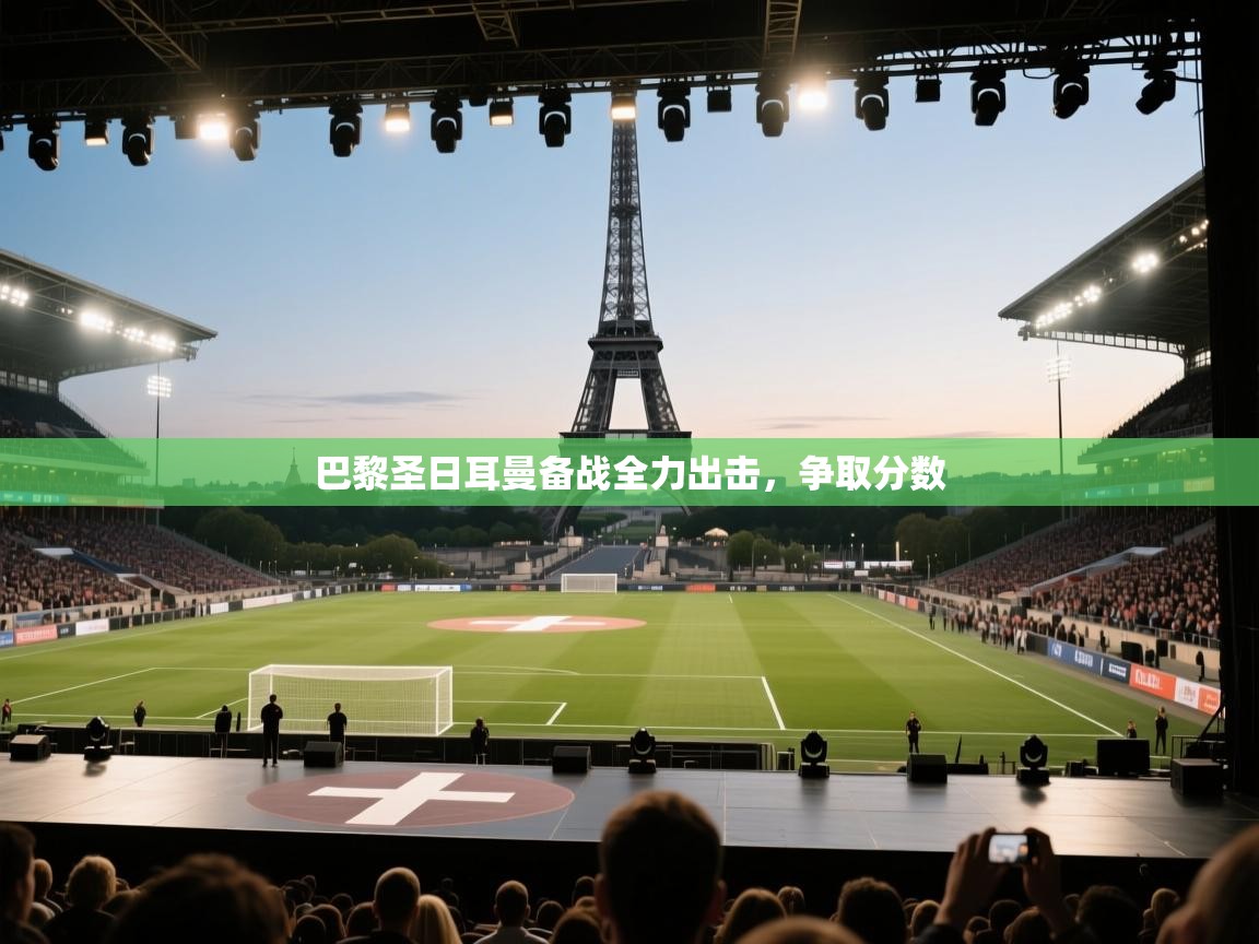 开云下载-巴黎圣日耳曼备战全力出击，争取分数