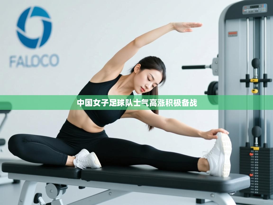 开云体育多语言中文版-中国女子足球队士气高涨积极备战  第1张