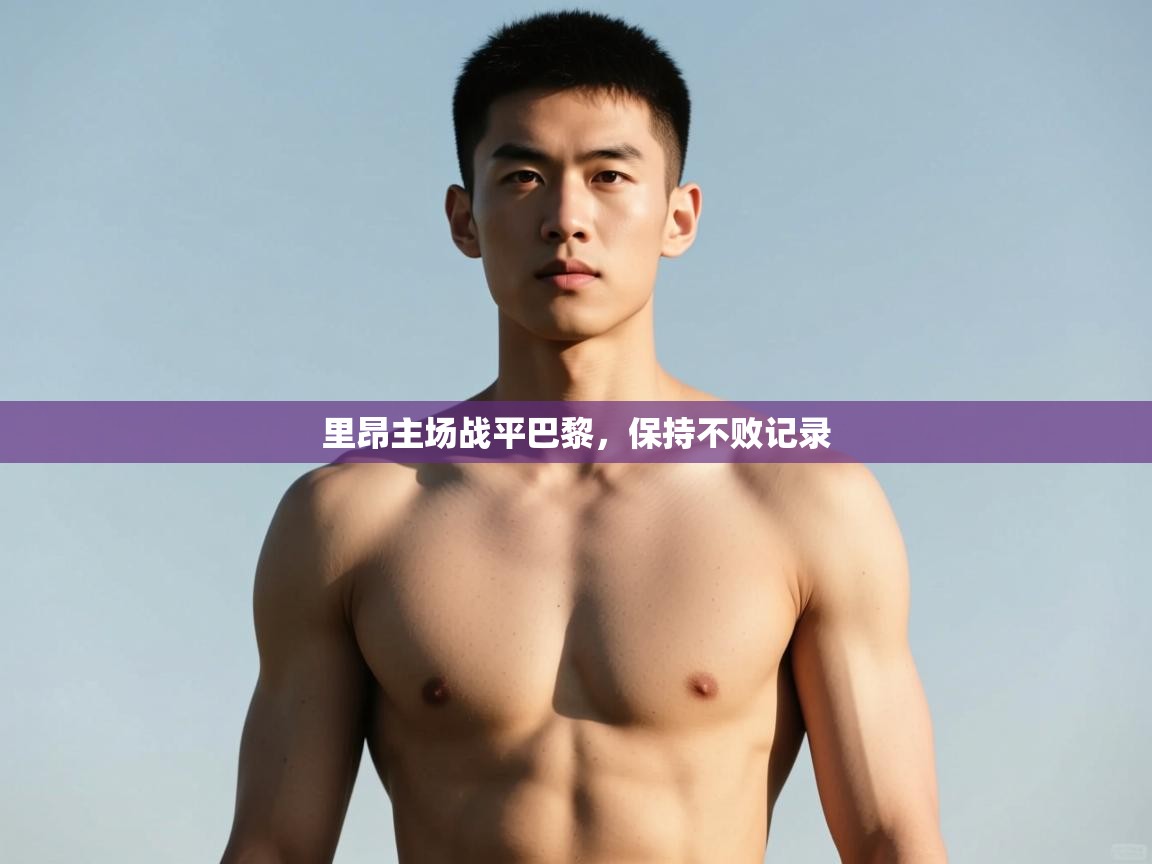 开云体育app评价-里昂主场战平巴黎，保持不败记录