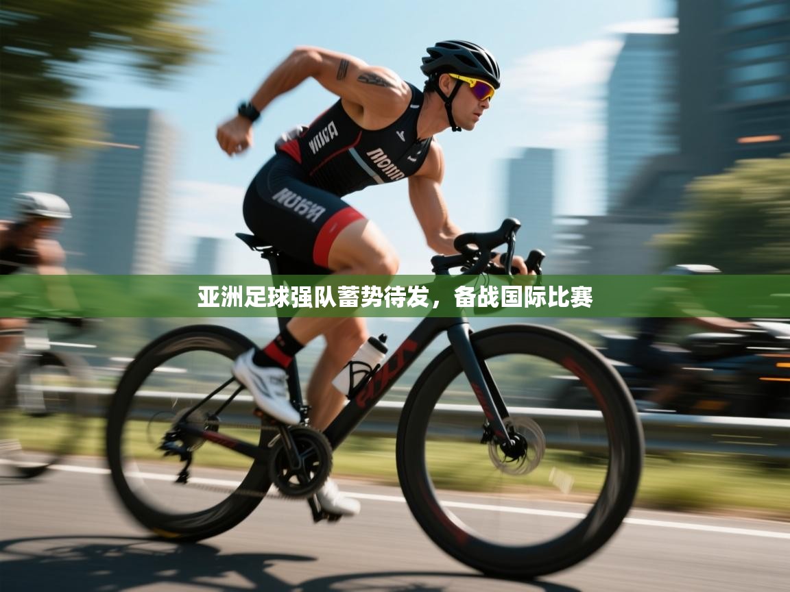 开云客服-亚洲足球强队蓄势待发，备战国际比赛