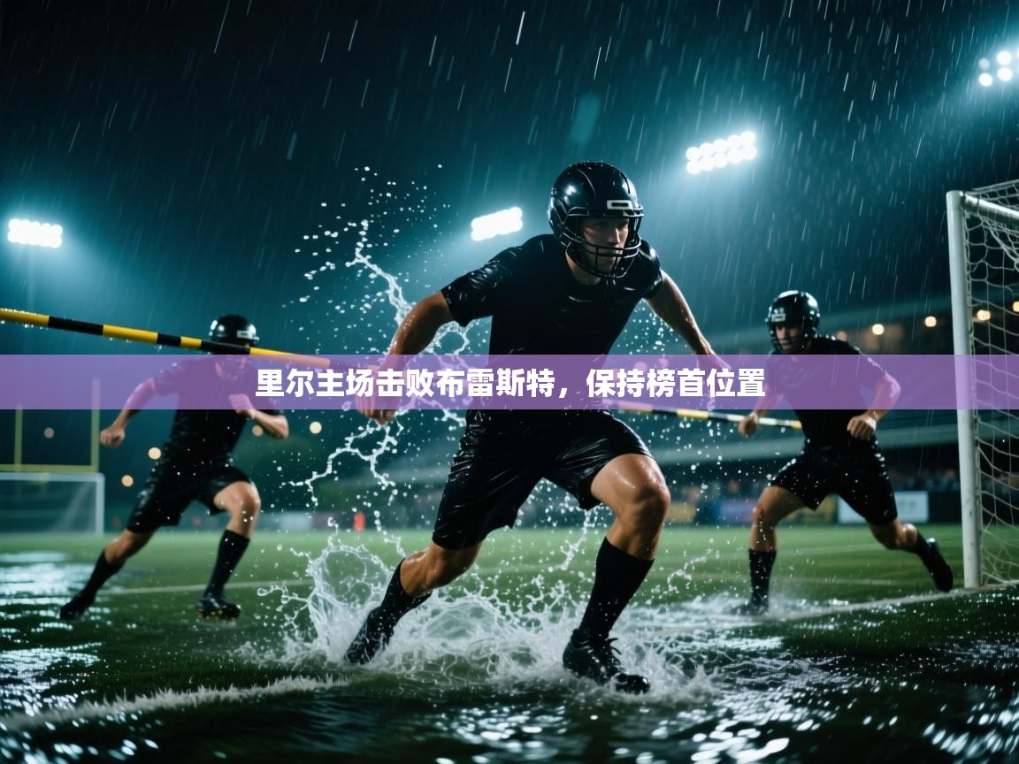 开云直播-里尔主场击败布雷斯特，保持榜首位置