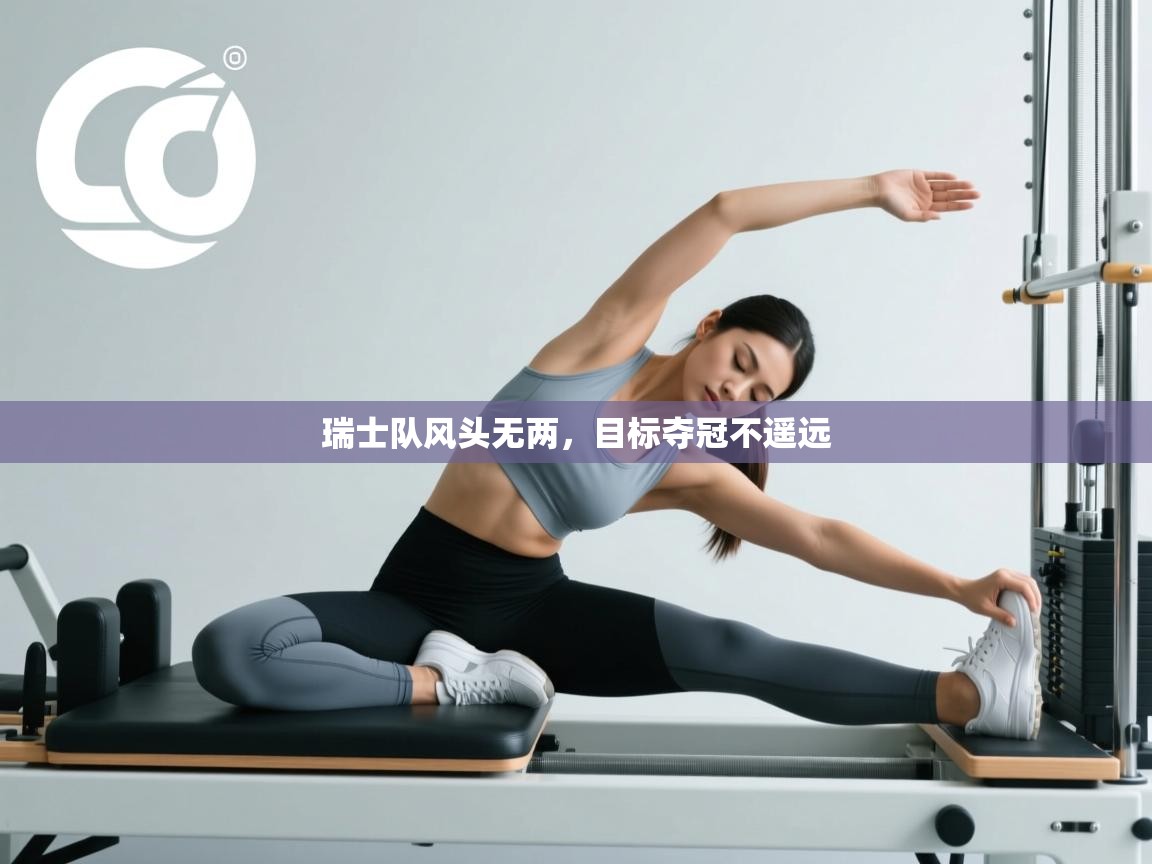 开云赛事直播-瑞士队风头无两，目标夺冠不遥远