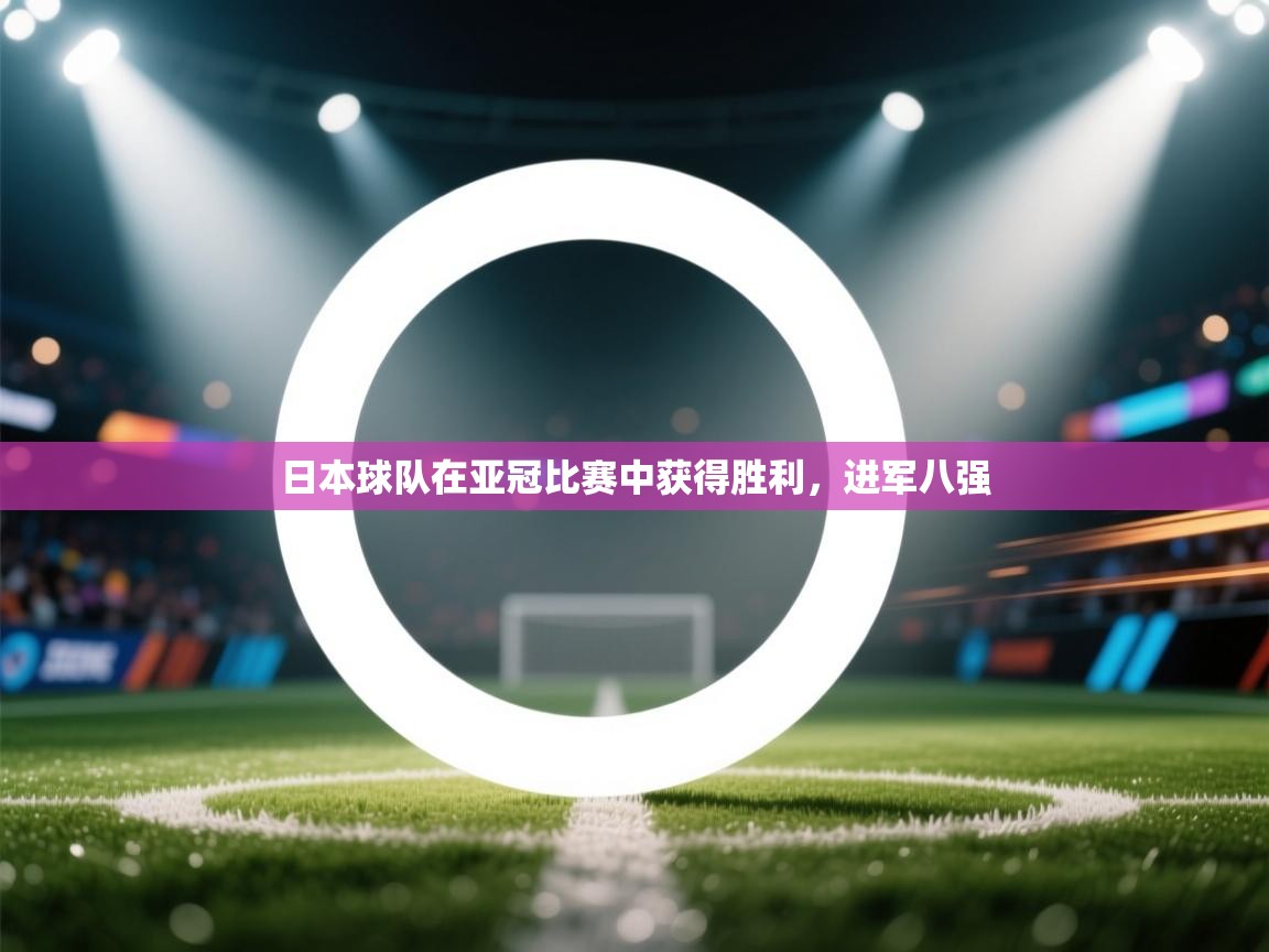 云开体育入口-日本球队在亚冠比赛中获得胜利，进军八强  第1张