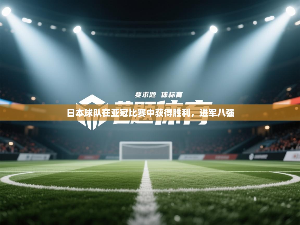 云开体育入口-日本球队在亚冠比赛中获得胜利，进军八强  第4张