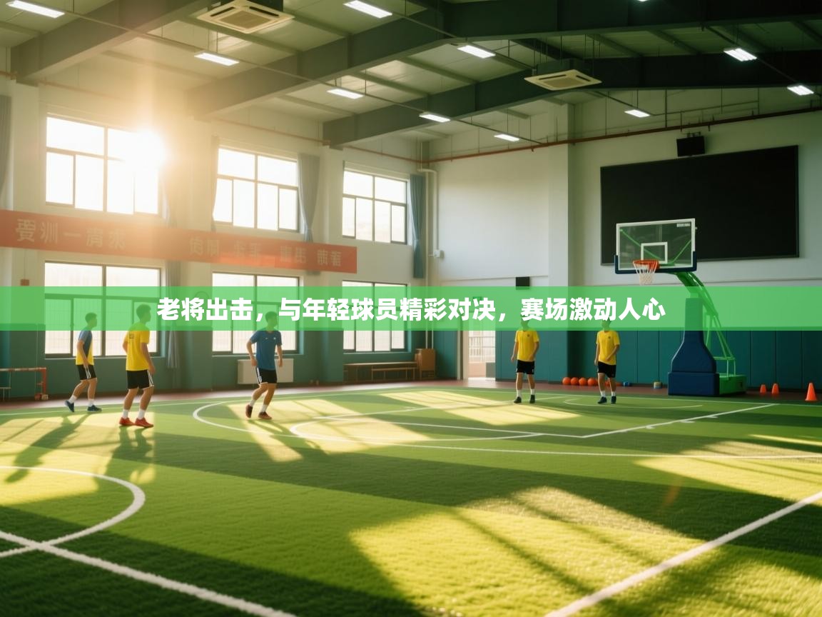 开云体育VIP权益说明-老将出击,与年轻球员精彩对决,赛场激动人心 第2张